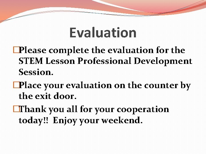 Evaluation �Please complete the evaluation for the STEM Lesson Professional Development Session. �Place your Evaluation �Please complete the evaluation for the STEM Lesson Professional Development Session. �Place your