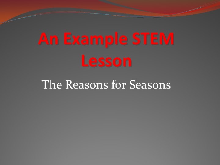 An Example STEM Lesson The Reasons for Seasons An Example STEM Lesson The Reasons for Seasons