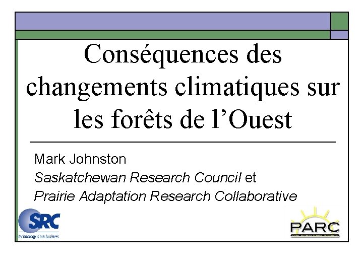 Conséquences des changements climatiques sur les forêts de l’Ouest Mark Johnston Saskatchewan Research Council