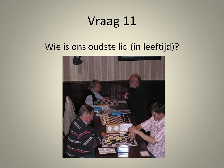 Vraag 11 Wie is ons oudste lid (in leeftijd)? 