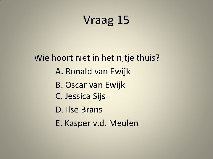 Vraag 15 Wie hoort niet in het rijtje thuis? A. Ronald van Ewijk B.