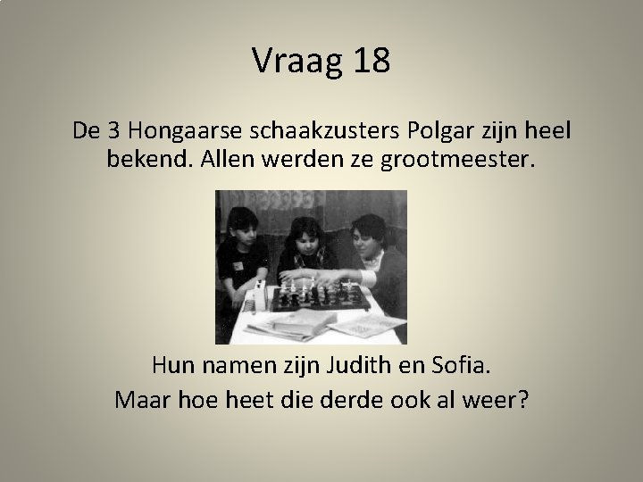 Vraag 18 De 3 Hongaarse schaakzusters Polgar zijn heel bekend. Allen werden ze grootmeester.