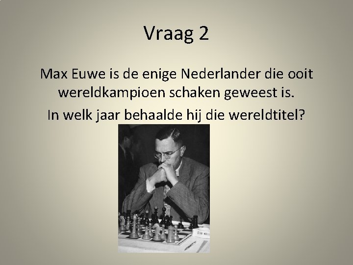 Vraag 2 Max Euwe is de enige Nederlander die ooit wereldkampioen schaken geweest is.