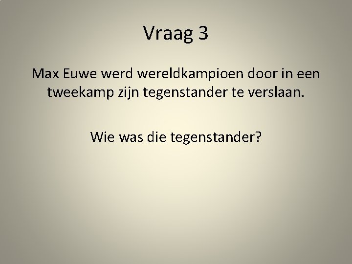 Vraag 3 Max Euwe werd wereldkampioen door in een tweekamp zijn tegenstander te verslaan.