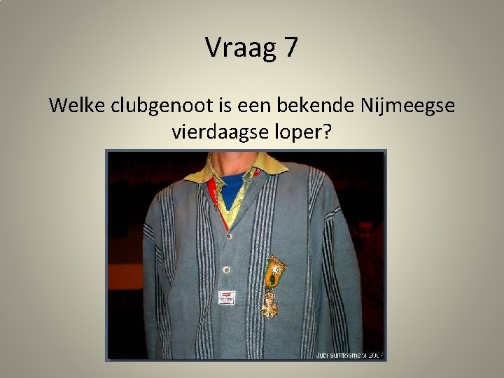 Vraag 7 Welke clubgenoot is een bekende Nijmeegse vierdaagse loper? 