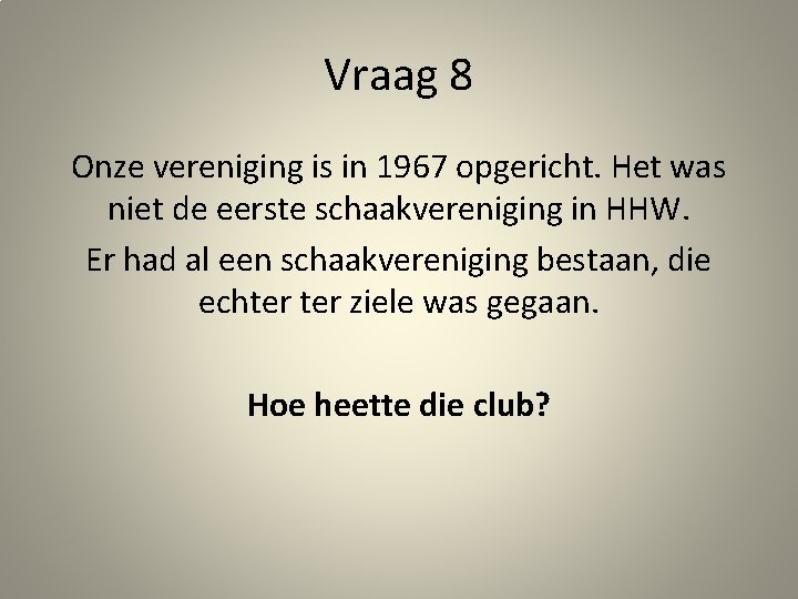 Vraag 8 Onze vereniging is in 1967 opgericht. Het was niet de eerste schaakvereniging