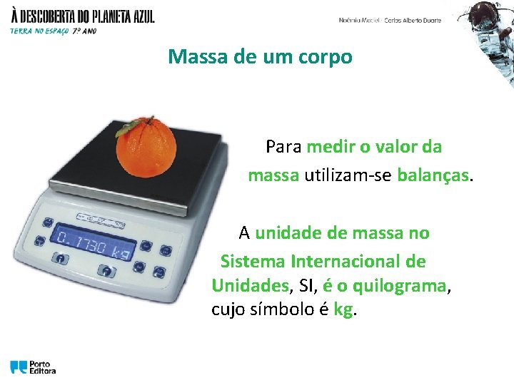 Massa de um corpo Para medir o valor da massa utilizam-se balanças. A unidade