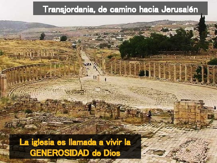 Transjordania, de camino hacia Jerusalén La iglesia es llamada a vivir la GENEROSIDAD de