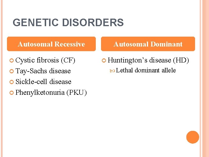 GENETIC DISORDERS Autosomal Recessive Cystic fibrosis (CF) Tay-Sachs disease Sickle-cell disease Phenylketonuria (PKU) Autosomal