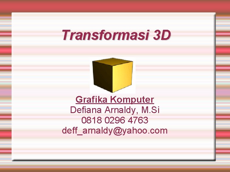 Transformasi 3 D Grafika Komputer Defiana Arnaldy, M. Si 0818 0296 4763 deff_arnaldy@yahoo. com