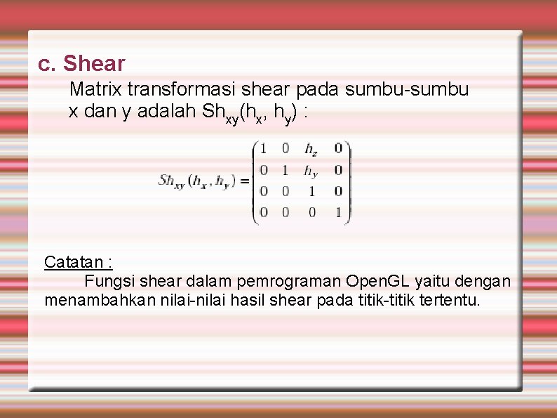 c. Shear Matrix transformasi shear pada sumbu-sumbu x dan y adalah Shxy(hx, hy) :