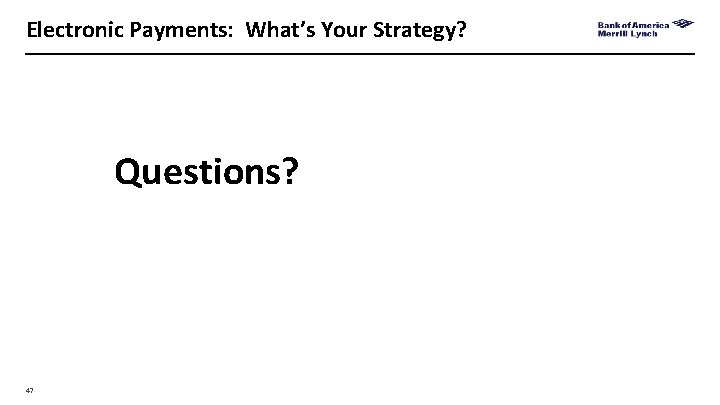 Electronic Payments: What’s Your Strategy? Questions? 47 