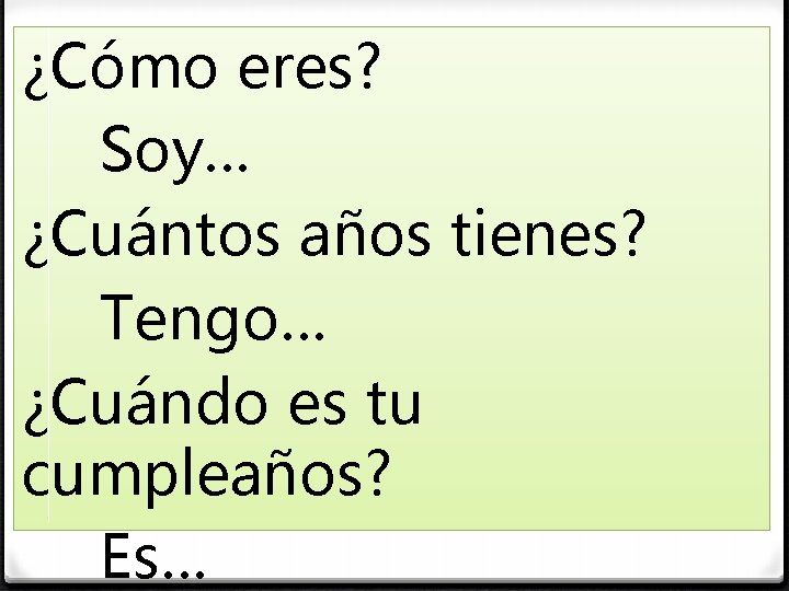 ¿Cómo eres? Soy… ¿Cuántos años tienes? Tengo… ¿Cuándo es tu cumpleaños? Es… 