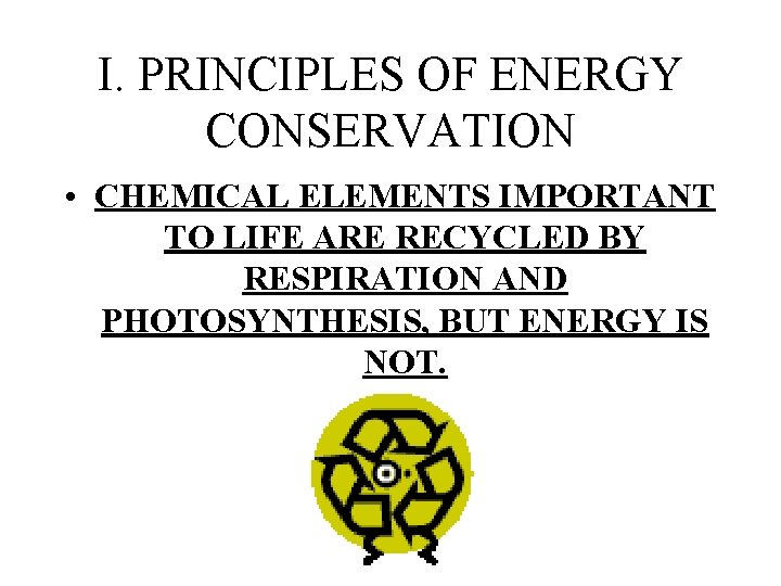 I. PRINCIPLES OF ENERGY CONSERVATION • CHEMICAL ELEMENTS IMPORTANT TO LIFE ARE RECYCLED BY I. PRINCIPLES OF ENERGY CONSERVATION • CHEMICAL ELEMENTS IMPORTANT TO LIFE ARE RECYCLED BY