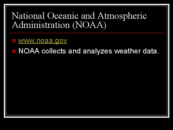 National Oceanic and Atmospheric Administration (NOAA) www. noaa. gov n NOAA collects and analyzes