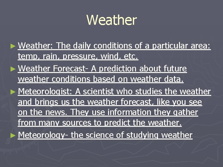 Weather ► Weather: The daily conditions of a particular area: temp, rain, pressure, wind,