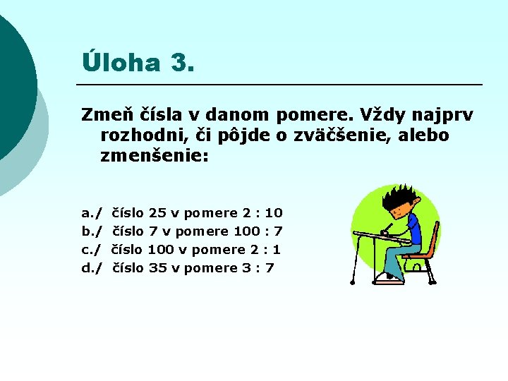 Úloha 3. Zmeň čísla v danom pomere. Vždy najprv rozhodni, či pôjde o zväčšenie,