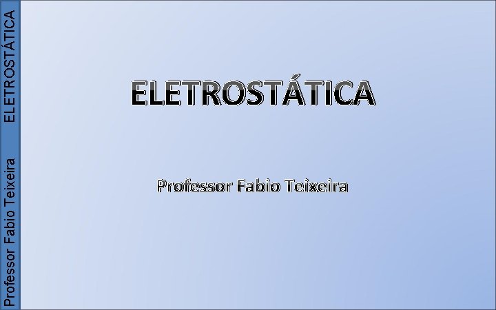 ELETROSTÁTICA Professor Fabio Teixeira 