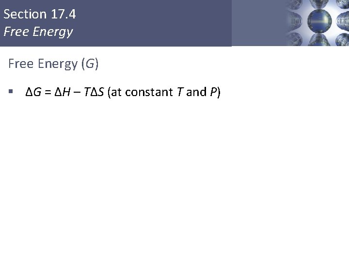 Section 17. 4 Free Energy (G) § ΔG = ΔH – TΔS (at constant