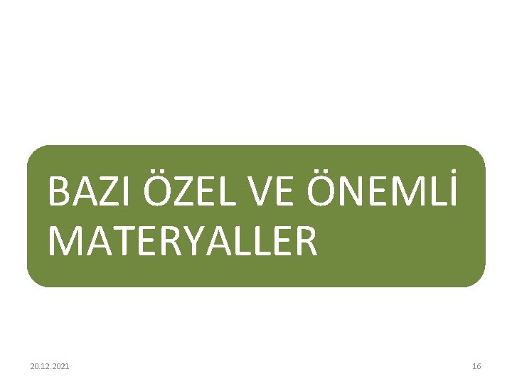 BAZI ÖZEL VE ÖNEMLİ MATERYALLER 20. 12. 2021 16 