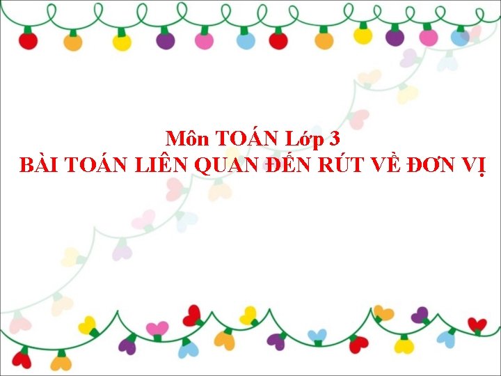 Môn TOÁN Lớp 3 BÀI TOÁN LIÊN QUAN ĐẾN RÚT VỀ ĐƠN VỊ 