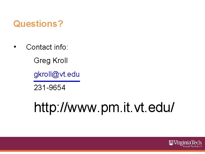 Questions? • Contact info: Greg Kroll gkroll@vt. edu 231 -9654 http: //www. pm. it.