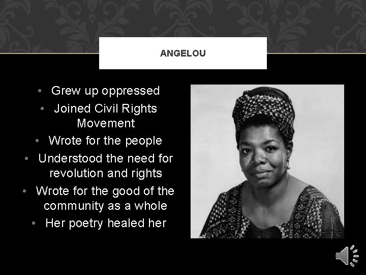 ANGELOU • Grew up oppressed • Joined Civil Rights Movement • Wrote for the
