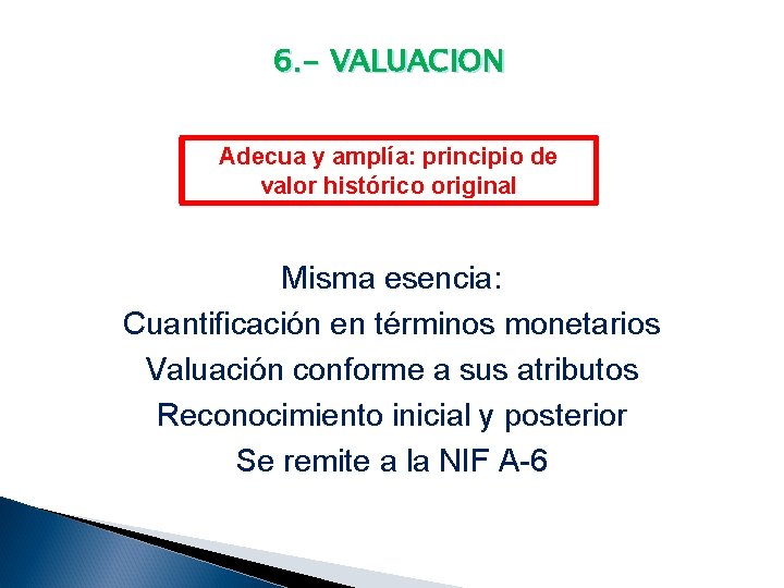 6. - VALUACION Adecua y amplía: principio de valor histórico original Misma esencia: Cuantificación