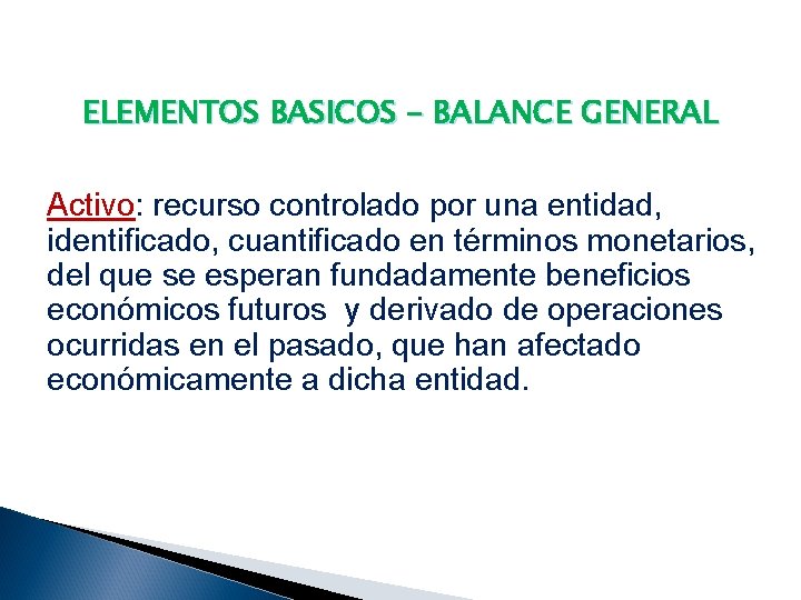 ELEMENTOS BASICOS – BALANCE GENERAL Activo: recurso controlado por una entidad, identificado, cuantificado en