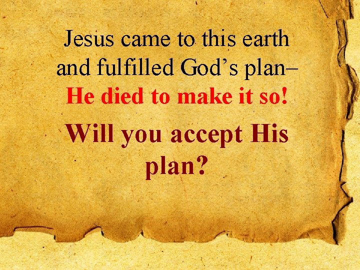 Jesus came to this earth and fulfilled God’s plan– He died to make it