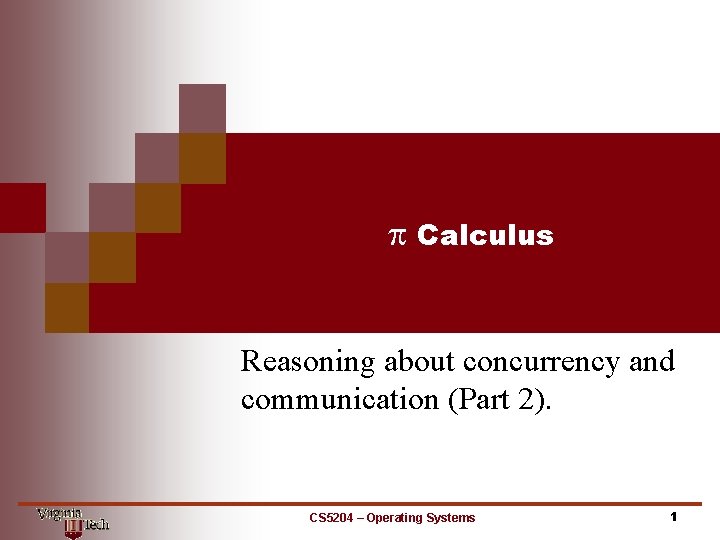 p Calculus Reasoning about concurrency and communication (Part 2). CS 5204 – Operating Systems