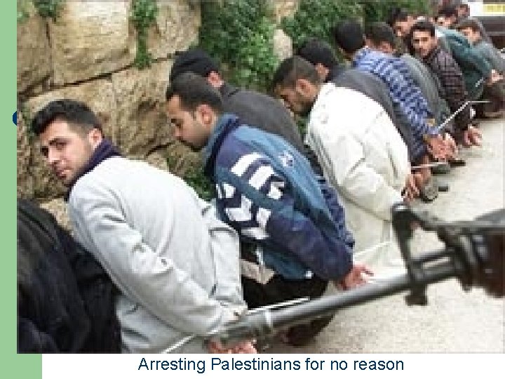 Arresting Palestinians for no reason 