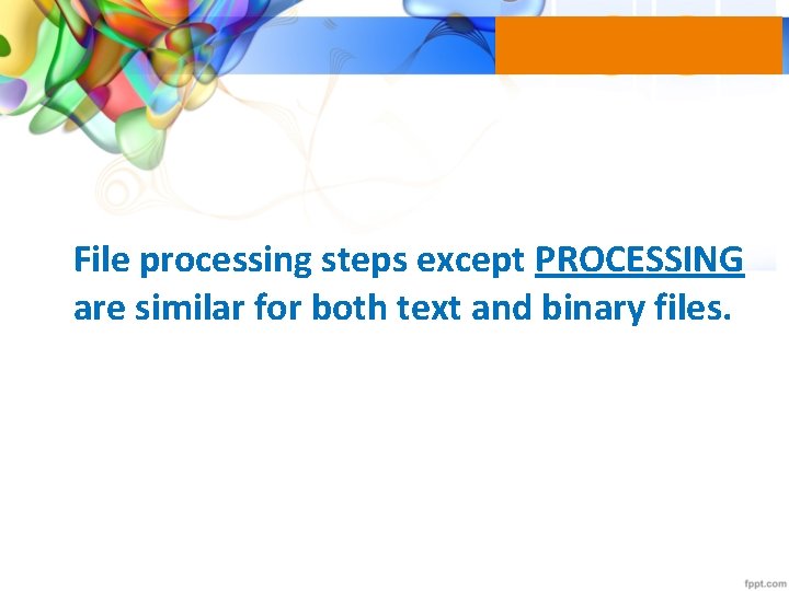 File processing steps except PROCESSING are similar for both text and binary files. 