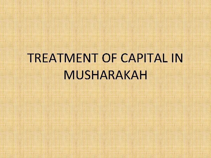 TREATMENT OF CAPITAL IN MUSHARAKAH 