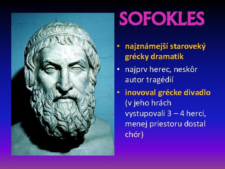SOFOKLES • najznámejší staroveký grécky dramatik • najprv herec, neskôr autor tragédií • inovoval