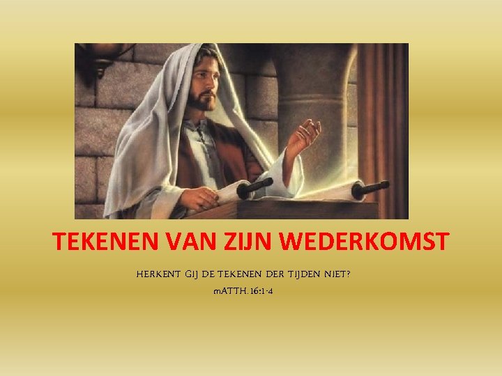 TEKENEN VAN ZIJN WEDERKOMST HERKENT GIJ DE TEKENEN DER TIJDEN NIET? m. ATTH. 16: