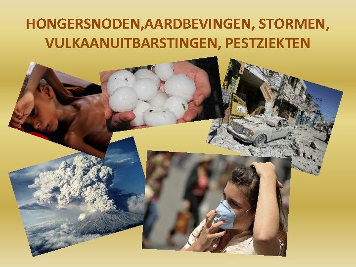 HONGERSNODEN, AARDBEVINGEN, STORMEN, VULKAANUITBARSTINGEN, PESTZIEKTEN 