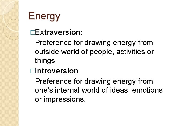 Energy �Extraversion: Preference for drawing energy from outside world of people, activities or things.