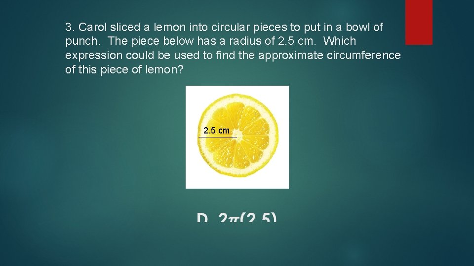 3. Carol sliced a lemon into circular pieces to put in a bowl of