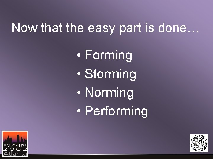 Now that the easy part is done… • Forming • Storming • Norming • Now that the easy part is done… • Forming • Storming • Norming •
