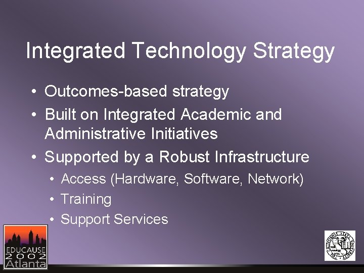 Integrated Technology Strategy • Outcomes-based strategy • Built on Integrated Academic and Administrative Initiatives Integrated Technology Strategy • Outcomes-based strategy • Built on Integrated Academic and Administrative Initiatives