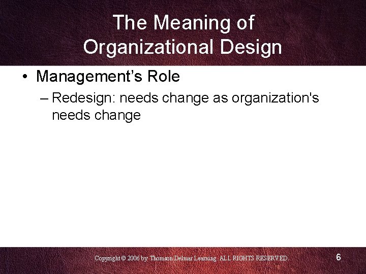 The Meaning of Organizational Design • Management’s Role – Redesign: needs change as organization's