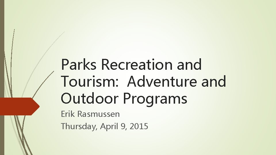 Parks Recreation and Tourism: Adventure and Outdoor Programs Erik Rasmussen Thursday, April 9, 2015