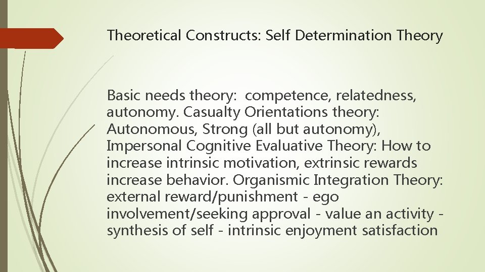 Theoretical Constructs: Self Determination Theory Basic needs theory: competence, relatedness, autonomy. Casualty Orientations theory: