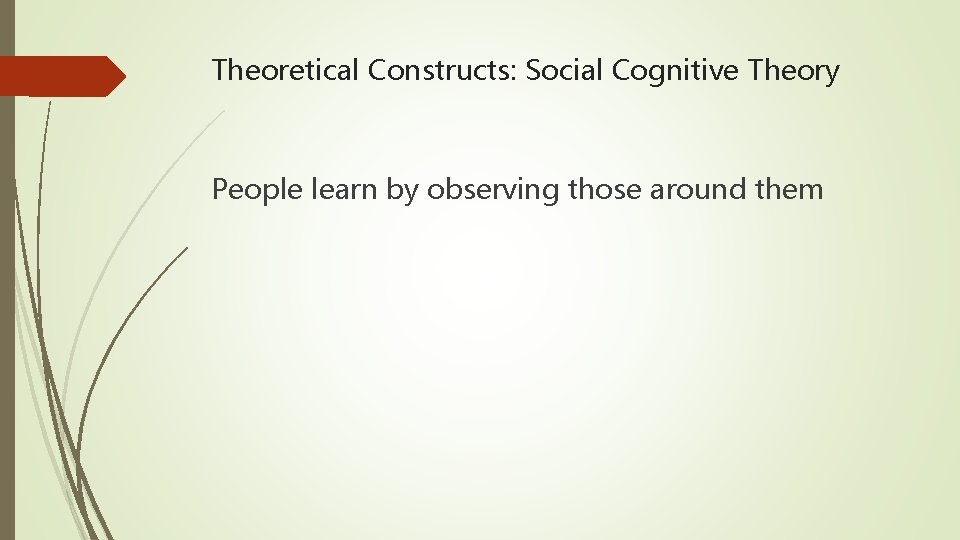 Theoretical Constructs: Social Cognitive Theory People learn by observing those around them 