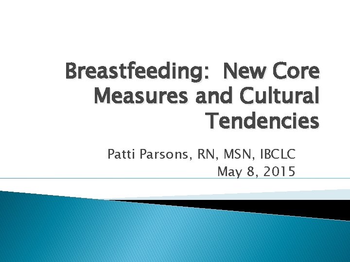 Breastfeeding: New Core Measures and Cultural Tendencies Patti Parsons, RN, MSN, IBCLC May 8,