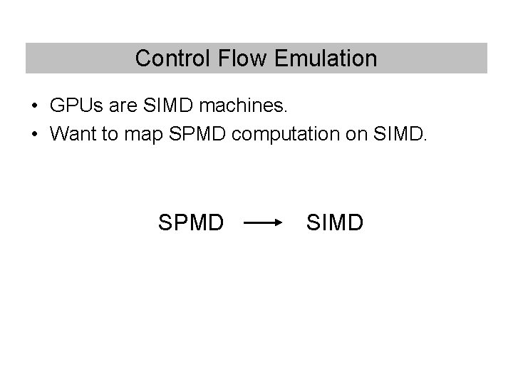 Control Flow Emulation • GPUs are SIMD machines. • Want to map SPMD computation Control Flow Emulation • GPUs are SIMD machines. • Want to map SPMD computation