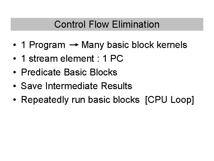 Control Flow Elimination • • • 1 Program Many basic block kernels 1 stream Control Flow Elimination • • • 1 Program Many basic block kernels 1 stream