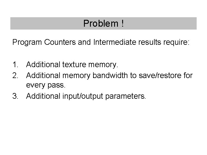 Problem ! Program Counters and Intermediate results require: 1. Additional texture memory. 2. Additional Problem ! Program Counters and Intermediate results require: 1. Additional texture memory. 2. Additional
