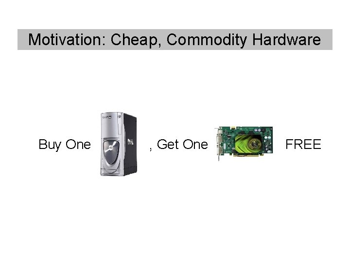 Motivation: Cheap, Commodity Hardware Buy One , Get One FREE Motivation: Cheap, Commodity Hardware Buy One , Get One FREE
